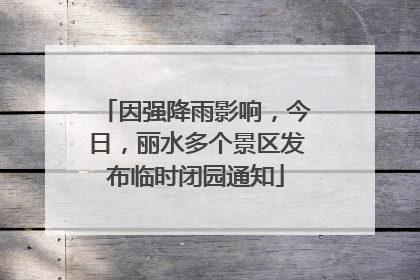 因强降雨影响，今日，丽水多个景区发布临时闭园通知