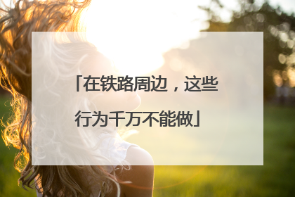 在铁路周边，这些行为千万不能做