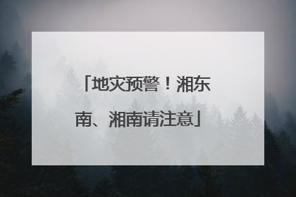 地灾预警！湘东南、湘南请注意