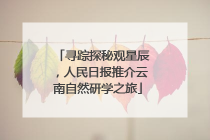 寻踪探秘观星辰，人民日报推介云南自然研学之旅