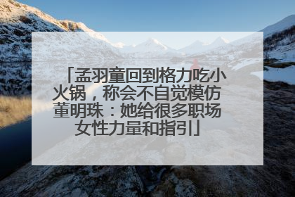 孟羽童回到格力吃小火锅，称会不自觉模仿董明珠：她给很多职场女性力量和指引