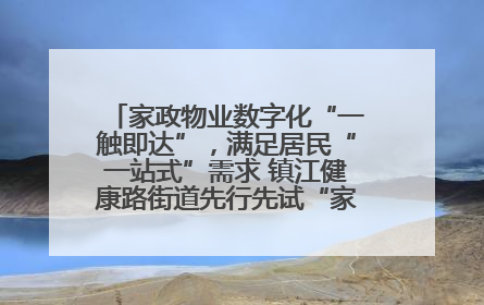 家政物业数字化“一触即达”，满足居民“一站式”需求 镇江健康路街道先行先试“家门口”便民小程序