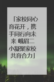家校同心育花开，携手同行向未来 峨眉二小凝聚家校共育合力