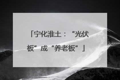 宁化淮土：“光伏板”成“养老板”