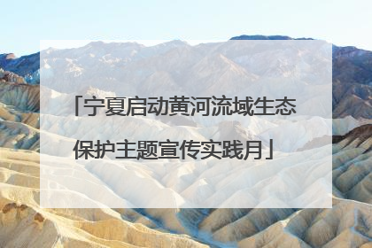 宁夏启动黄河流域生态保护主题宣传实践月