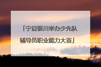 宁夏银川举办少先队辅导员职业能力大赛