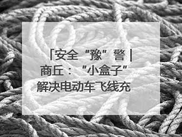 安全“豫”警｜商丘：“小盒子”解决电动车飞线充电大问题