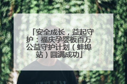 安全成长，益起守护：福庆孕婴板百万公益守护计划（蚌埠站）圆满成功