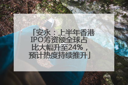 安永：上半年香港IPO筹资额全球占比大幅升至24%，预计热度持续推升