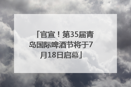 官宣！第35届青岛国际啤酒节将于7月18日启幕
