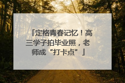 定格青春记忆！高三学子拍毕业照，老师成“打卡点”