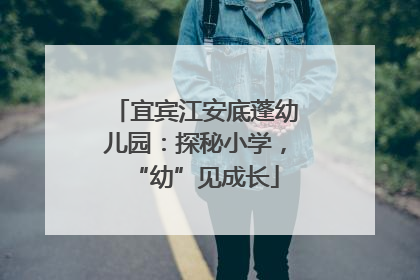 宜宾江安底蓬幼儿园：探秘小学，“幼”见成长