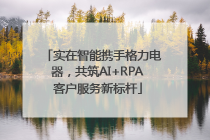 实在智能携手格力电器，共筑AI+RPA客户服务新标杆