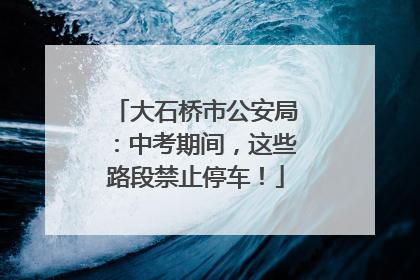 大石桥市公安局：中考期间，这些路段禁止停车！