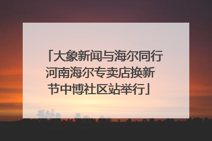 大象新闻与海尔同行 河南海尔专卖店换新节中博社区站举行