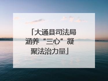 大通县司法局涵养“三心”凝聚法治力量