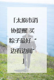 太原市消协提醒 买粽子最好“边看边闻”