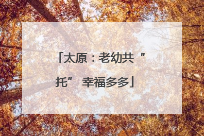 太原：老幼共“托” 幸福多多