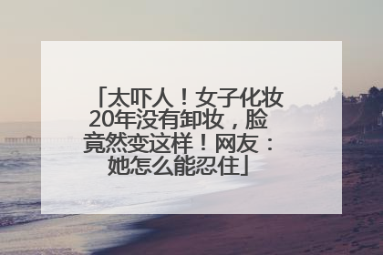 太吓人！女子化妆20年没有卸妆，脸竟然变这样！网友：她怎么能忍住