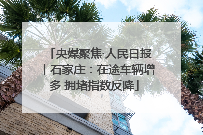 央媒聚焦·人民日报丨石家庄：在途车辆增多 拥堵指数反降