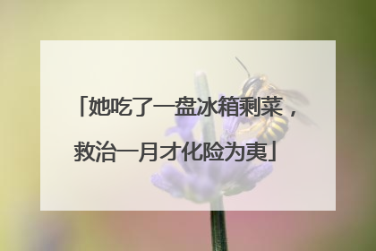 她吃了一盘冰箱剩菜，救治一月才化险为夷
