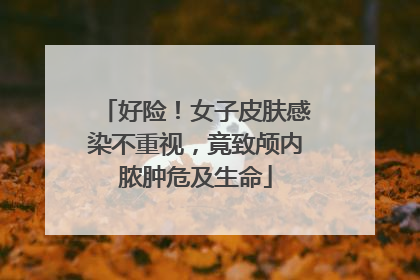 好险！女子皮肤感染不重视，竟致颅内脓肿危及生命