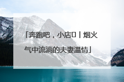 奔跑吧，小店㊱丨烟火气中流淌的夫妻温情