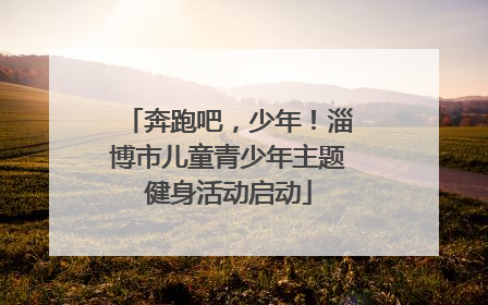 奔跑吧，少年！淄博市儿童青少年主题健身活动启动