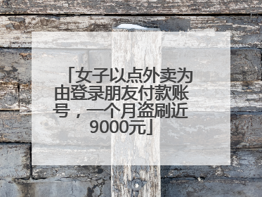 女子以点外卖为由登录朋友付款账号，一个月盗刷近9000元
