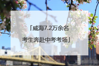 威海7.2万余名考生奔赴中考考场