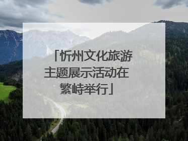 忻州文化旅游主题展示活动在繁峙举行