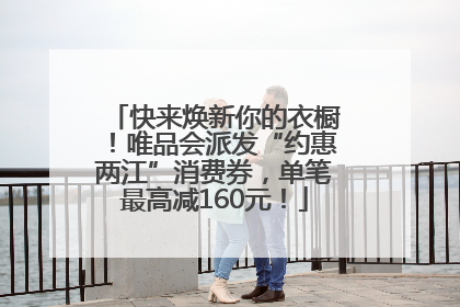 快来焕新你的衣橱！唯品会派发“约惠两江”消费券，单笔最高减160元！
