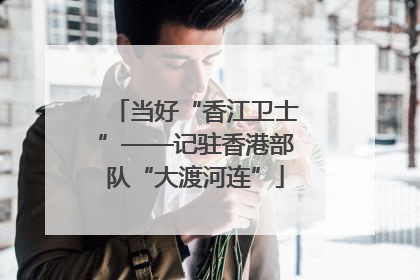 当好“香江卫士”——记驻香港部队“大渡河连”
