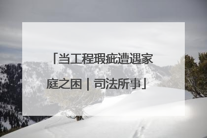 当工程瑕疵遭遇家庭之困｜司法所事
