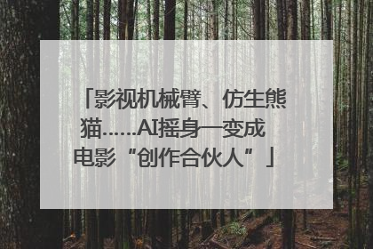影视机械臂、仿生熊猫……AI摇身一变成电影“创作合伙人”