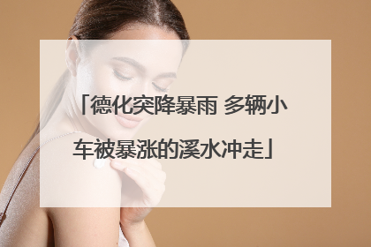 德化突降暴雨 多辆小车被暴涨的溪水冲走