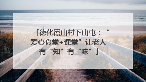 德化霞山村下山屯：“爱心食堂+课堂”让老人有“知”有“味”