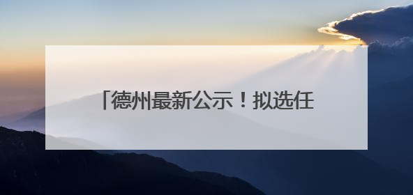 德州最新公示！拟选任90人为人民监督员