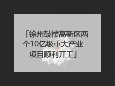 徐州鼓楼高新区两个10亿级重大产业项目顺利开工