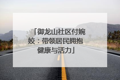 御龙山社区付婉姣：带领居民拥抱健康与活力