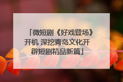 微短剧《好戏登场》开机 深挖青岛文化开辟短剧精品新篇