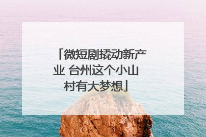 微短剧撬动新产业 台州这个小山村有大梦想