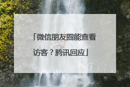 微信朋友圈能查看访客？腾讯回应