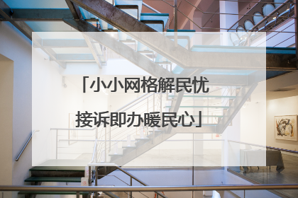 小小网格解民忧 接诉即办暖民心