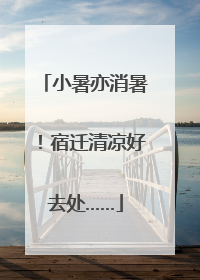 小暑亦消暑！宿迁清凉好去处……
