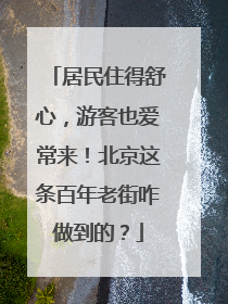 居民住得舒心，游客也爱常来！北京这条百年老街咋做到的？