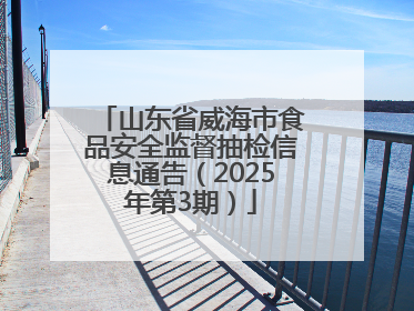 山东省威海市食品安全监督抽检信息通告（2025年第3期）