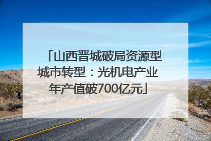 山西晋城破局资源型城市转型：光机电产业年产值破700亿元