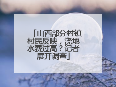山西部分村镇村民反映，浇地水费过高？记者展开调查