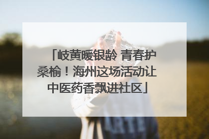 岐黄暖银龄 青春护桑榆！海州这场活动让中医药香飘进社区